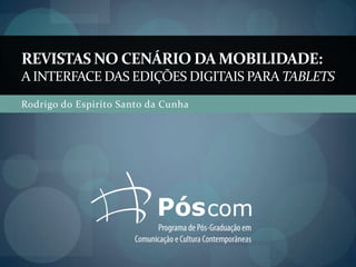 REVISTAS NO CENÁRIO DA MOBILIDADE:
A INTERFACE DAS EDIÇÕES DIGITAIS PARA TABLETS
Rodrigo do Espirito Santo da Cunha
 