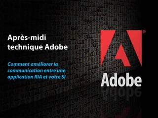 Après-midi
 technique Adobe

 Comment améliorer la
 communication entre une
 application RIA et votre SI




                                                        1
2006 Adobe Systems Incorporated. All Rights Reserved.
 
