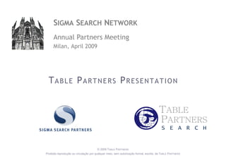S IGMA  S EARCH  N ETWORK Annual  Partners Meeting Milan,  April  2009 T   A   B   L   E   P   A   R   T   N   E   R   S   P   R   E   S   E   N   T   A   T   I   O   N 