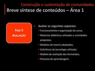 Construção e sustentação de comunidadesBreve síntese de conteúdos – Área 1Fase 2ImplementaçãoConstruir um ambiente de aprendizagem agradável:Organizar a página do curso de forma clara e eficiente;