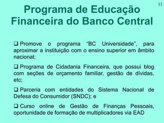 Programa de Educação
Financeira do Banco Central
11
 Promove o programa “BC Universidade”, para
aproximar a instituição c...