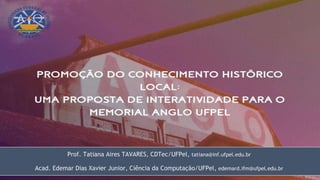 Prof. Tatiana Aires TAVARES, CDTec/UFPel, tatiana@inf.ufpel.edu.br
Acad. Edemar Dias Xavier Junior, Ciência da Computação/UFPel, edemard.ifm@ufpel.edu.br
 