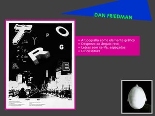 DAN FRIEDMAN + A tipografia como elemento gráfico + Desprezo do ângulo reto + Letras sem serifa, espaçadas + Difícil leitura 