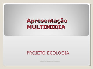 Apresentação   MULTIMIDIA  PROJETO ECOLOGIA  Colégio Ivo de Moraes Cajango 