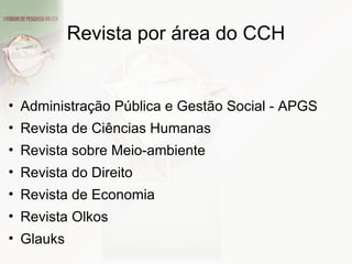 Revista por área do CCH Administração Pública e Gestão Social - APGS Revista de Ciências Humanas Revista sobre Meio-ambiente Revista do Direito Revista de Economia Revista Olkos Glauks 