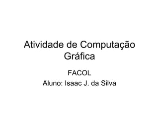 Atividade de Computação Gráfica FACOL Aluno: Isaac J. da Silva 