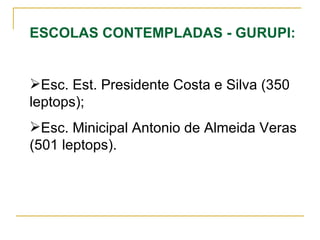 ESCOLAS CONTEMPLADAS - GURUPI: Esc. Est. Presidente Costa e Silva (350 leptops); Esc. Minicipal Antonio de Almeida Veras (501 leptops). 
