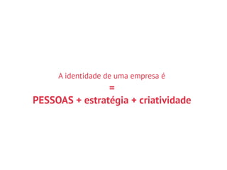 PESSOAS + estratégia + criatividade
=
A identidade de uma empresa é
 