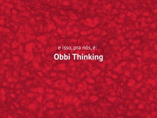 Obbi Thinking
e isso, pra nós, é:
 