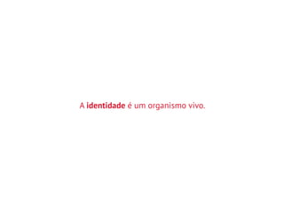 A identidade é um organismo vivo.
 