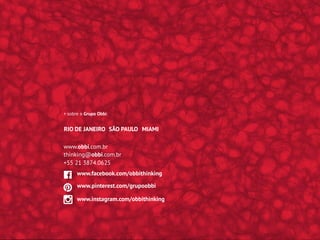 www.obbi.com.br
+ sobre o Grupo Obbi:
www.facebook.com/obbithinking
RIO DE JANEIRO SÃO PAULO MIAMI
www.pinterest.com/grupoobbi
www.instagram.com/obbithinking
thinking@obbi.com.br
+55 21 3874.0625
 