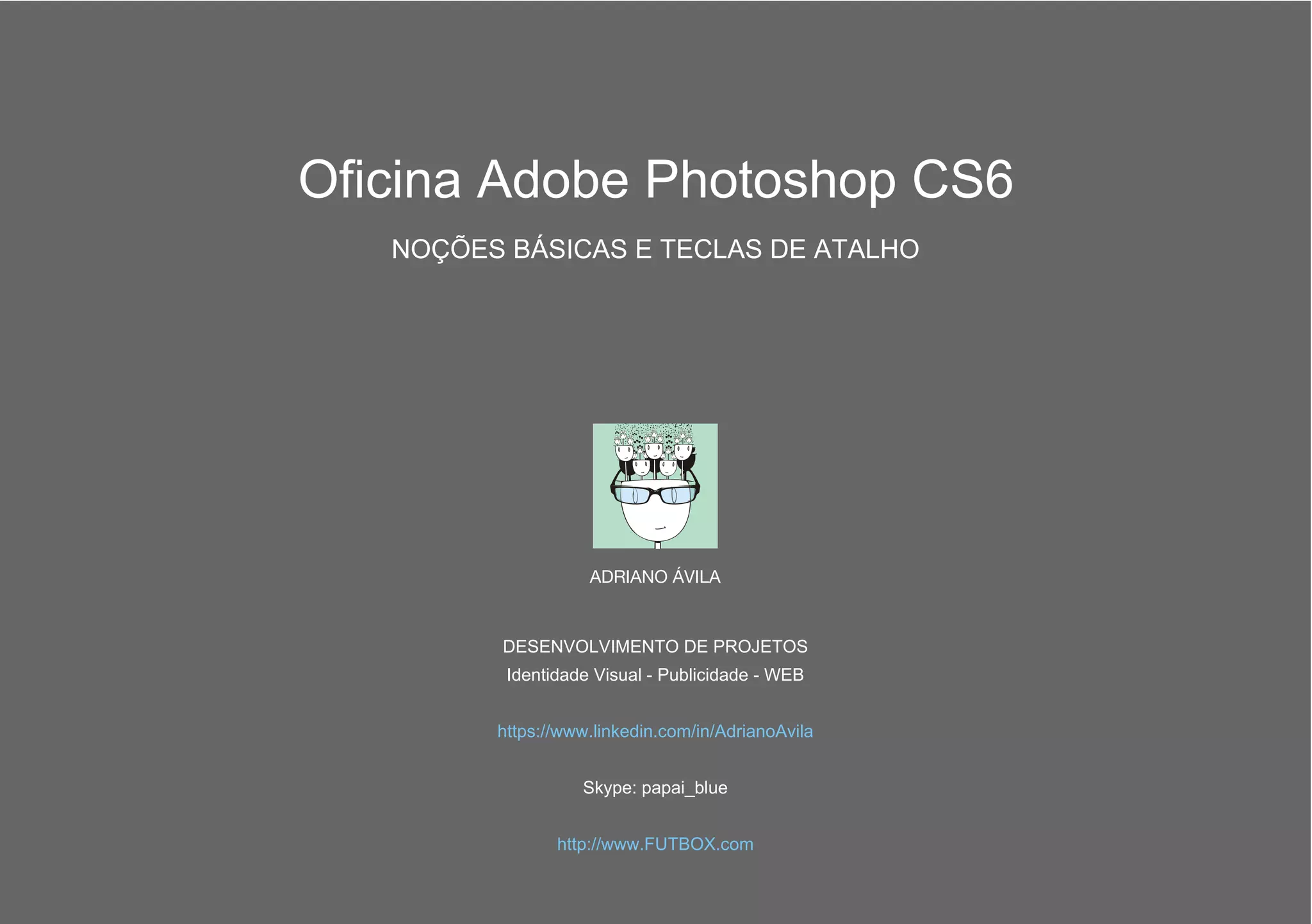 ADRIANO ÁVILA
DESENVOLVIMENTO DE PROJETOS
Identidade Visual - Publicidade - WEB
Skype: papai_blue
https://www.linkedin.com/in/AdrianoAvila
http://www.FUTBOX.com
Oficina Adobe Photoshop CS6
NOÇÕES BÁSICAS E TECLAS DE ATALHO
 