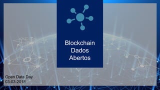 Blockchain
Dados
Abertos
Open Data Day
03-03-2018
 