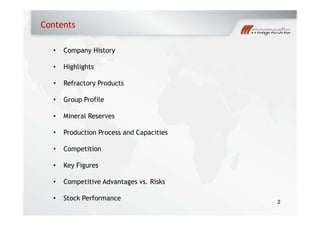 Contents
• Company History
• Highlights
• Refractory Products
• Group Profile
• Mineral Reserves
• Production Process and Capacities
• Competition
Key Figures• Key Figures
• Competitive Advantages vs. Risks
2
• Stock Performance
 