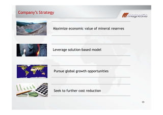 Company s Strategy
10
Leverage solution-based model
Maximize economic value of mineral reserves
Seek to further cost reduction
Pursue global growth opportunities
 