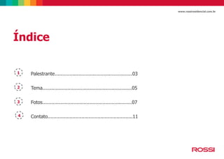 www.rossiresidencial.com.br

Índice
1

Palestrante.....................................................03

2

Tema.............................................................05

3

Fotos.............................................................07

4

Contato..........................................................11

 