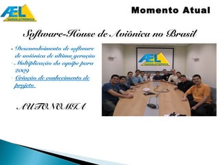 Momento Atual

    Software-House de Aviônica no Brasil
- Desenvolvimento de software
  de aviônica de última geração
- Multiplicação da equipe para
  2009
- Criação de conhecimento de
  projeto


  AUTONOMIA
   12.8”
                                           CIGMA - More for Less
                      15”          12.8”




                     12”X9”       10”X8”
  10”X8”
 