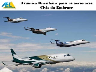 Aviônica Brasileira para as aeronaves
          Civis da Embraer
 