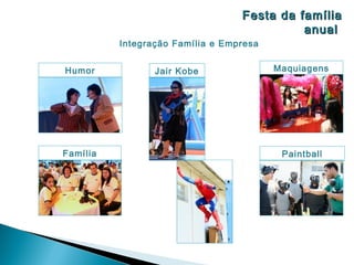 Festa da família
                                            anual
          Integração Família e Empresa


Humor            Jair Kobe               Maquiagens




Família                                   Paintball
 
