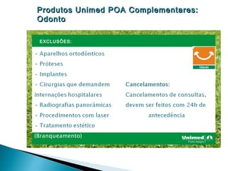 Produtos Unimed POA Complementares:
Odonto

EXCLUSÕES:
 