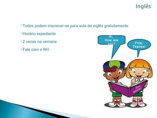 Todos   podem inscrever-se para aula de inglês gratuitamente
Horário   expediente
                                                  Hi,
2                                              How are
     vezes na semana                             you?            Fine,
                                                                Thanks!
Fale   com o RH
 