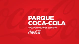 Case de Produto de Consumo
parque
coca-cola
 