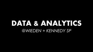 DATA & ANALYTICS 
@WIEDEN + KENNEDY SP 
 
