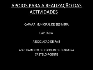 APOIOS PARA A REALIZAÇÃO DAS ACTIVIDADES AP CÂMARA  MUNICIPAL DE SESIMBRA CAPITANIA  ASSOCIAÇÃO DE PAIS AGRUPAMENTO DE ESCOLAS DE SESIMBRA CASTELO-POENTE 