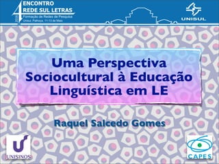 Uma Perspectiva
Sociocultural à Educação
Linguística em LE
Raquel Salcedo Gomes
 