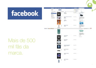 Mais de 500
mil fãs da
marca.
              11
 