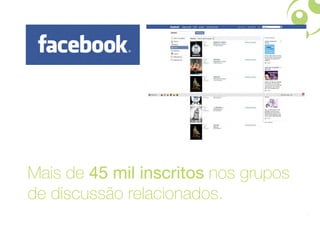 Mais de 45 mil inscritos nos grupos
de discussão relacionados.
                                      13
 