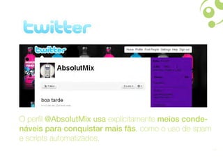 O perfil @AbsolutMix usa explicitamente meios conde-
náveis para conquistar mais fãs, como o uso de spam
e scripts automatizados.
                                                       19
 