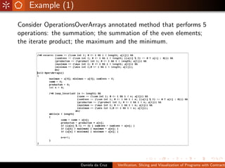 Example (1)

Consider OperationsOverArrays annotated method that performs 5
operations: the summation; the summation of the even elements;
the iterate product; the maximum and the minimum.




                    Daniela da Cruz   Veriﬁcation, Slicing and Visualization of Programs with Contracts
 