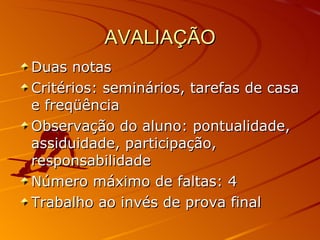 AVALIAÇÃO Duas notas Critérios: seminários, tarefas de casa e freqüência Observação do aluno: pontualidade, assiduidade, participação, responsabilidade Número máximo de faltas: 4 Trabalho ao invés de prova final 