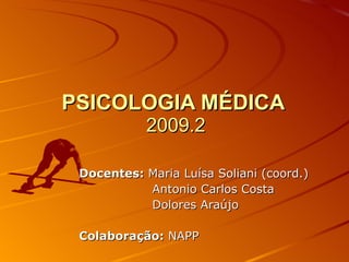 PSICOLOGIA MÉDICA  2009.2 Docentes:  Maria Luísa Soliani (coord.) Antonio Carlos Costa Dolores Araújo Colaboração:  NAPP 