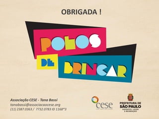 OBRIGADA !




Associação CESE - Tana Bassi
tanabassi@associacaocese.org
(11) 2387.0363 / 7732.0783 ID 1168*3
 