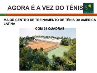 AGORA É A VEZ DO TÊNIS!
MAIOR CENTRO DE TREINAMENTO DE TÊNIS DA AMÉRICA
LATINA
                COM 24 QUADRAS
 