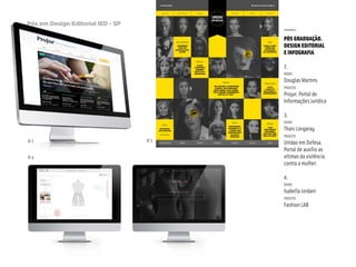 Pós em Design Editorial IED - SP22
© 4
© 2 © 3
PÓS GRADUAÇÃO.
DESIGN EDITORIAL
E INFOGRAFIA
2.
nome
Douglas Martins
projeto
Projur. Portal de
Informações Jurídica
3.
nome
Thais Longaray
projeto
Unidas em Defesa.
Portal de auxílio as
vítimas da violência
contra a mulher.
4.
nome
Isabella Jordani
projeto
Fashion LAB
 