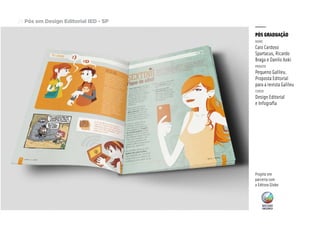 Pós em Design Editorial IED - SP24
PÓS GRADUAÇÃO
nome
Caio Cardoso
Spartacus, Ricardo
Braga e Danilo Aoki
projeto
Pequeno Galileu.
Proposta Editorial
para a revista Galileu
curso
Design Editorial
e Infografia
Projeto em
parceria com
a Editora Globo
 