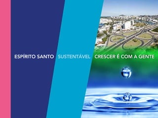 ESPÍRITO SANTO SUSTENTÁVEL CRESCER É COM A GENTE
 