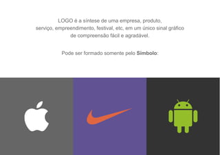 LOGO é a síntese de uma empresa, produto,
serviço, empreendimento, festival, etc, em um único sinal gráfico
de compreensão fácil e agradável.
Pode ser formado somente pelo Símbolo:
 