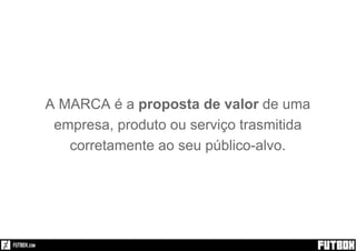 A MARCA é a proposta de valor de uma
empresa, produto ou serviço trasmitida
corretamente ao seu público-alvo.
 