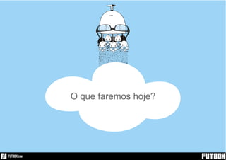 O que faremos hoje?
 