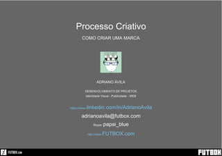 Processo Criativo
COMO CRIAR UMA MARCA
ADRIANO ÁVILA
DESENVOLVIMENTO DE PROJETOS
Identidade Visual - Publicidade - WEB
https://www.linkedin.com/in/AdrianoAvila
Skype: papai_blue
adrianoavila@futbox.com
http://www.FUTBOX.com
 