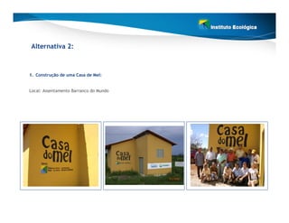 Alternativa 2:



1. Construção de uma Casa de Mel:


Local: Assentamento Barranco do Mundo
 