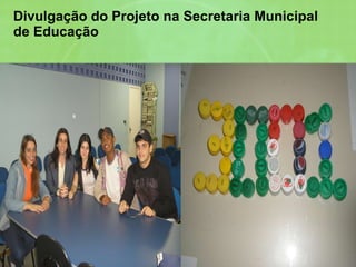 Divulgação do Projeto na Secretaria Municipal de Educação 