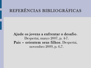 REFERÊNCIAS BIBLIOGRÁFICAS Ajude   os   jovens   a   enfrentar   o   desafio . Despertai, março 2007, p. 4-7. Pais – orientem seus filhos . Despertai, novembro 2009, p. 6,7. 
