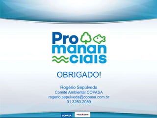 OBRIGADO!
Rogério Sepúlveda
Comitê Ambiental COPASA
rogerio.sepulveda@copasa.com.br
31 3250-2059
 