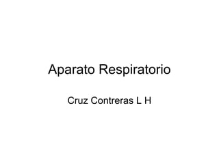 Aparato Respiratorio
Cruz Contreras L H
 