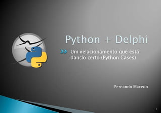 Python + Delphi Um relacionamento que está dando certo (Python Cases) 1 Fernando Macedo 